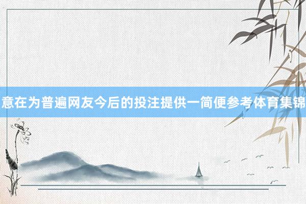 意在为普遍网友今后的投注提供一简便参考体育集锦