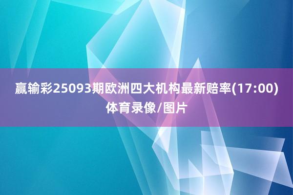 赢输彩25093期欧洲四大机构最新赔率(17:00)体育录像/图片