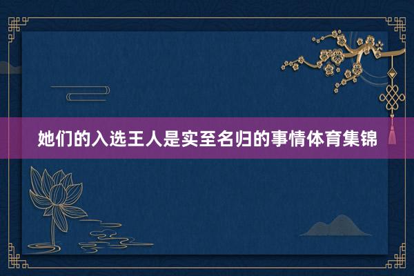 她们的入选王人是实至名归的事情体育集锦
