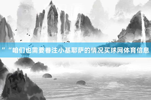 ”“咱们也需要眷注小基耶萨的情况买球网体育信息
