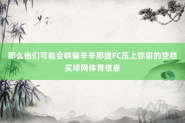 那么他们可能会哄骗辛辛那提FC压上弥留的空档买球网体育信息