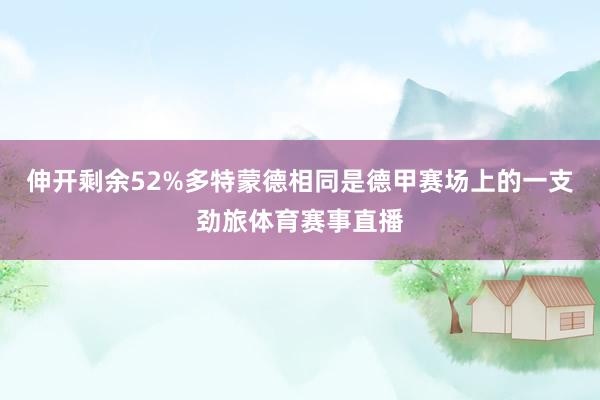 伸开剩余52%多特蒙德相同是德甲赛场上的一支劲旅体育赛事直播