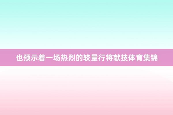 也预示着一场热烈的较量行将献技体育集锦