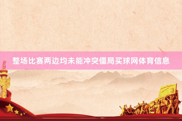 整场比赛两边均未能冲突僵局买球网体育信息