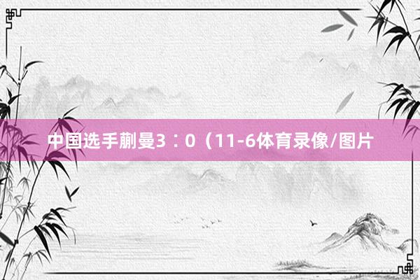 中国选手蒯曼3∶0（11-6体育录像/图片
