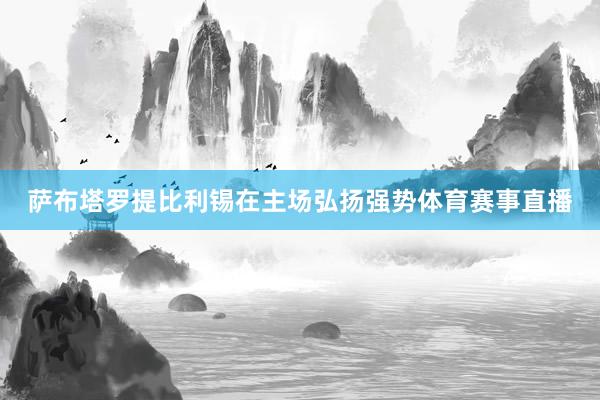 萨布塔罗提比利锡在主场弘扬强势体育赛事直播