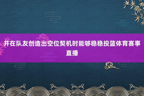 并在队友创造出空位契机时能够稳稳投篮体育赛事直播