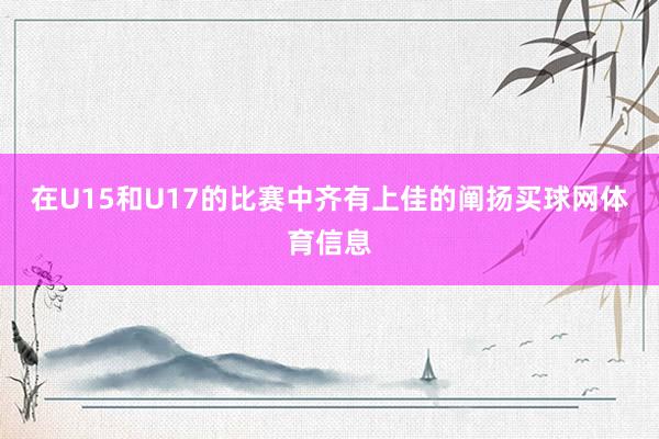 在U15和U17的比赛中齐有上佳的阐扬买球网体育信息
