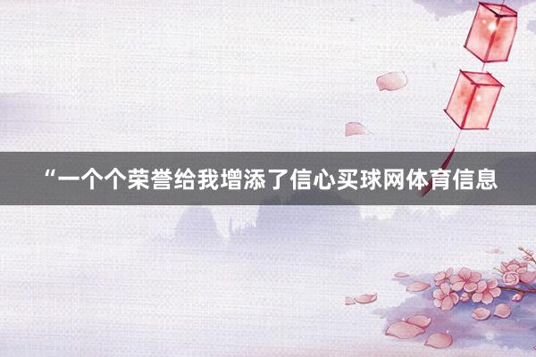 “一个个荣誉给我增添了信心买球网体育信息