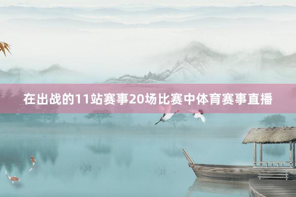 在出战的11站赛事20场比赛中体育赛事直播