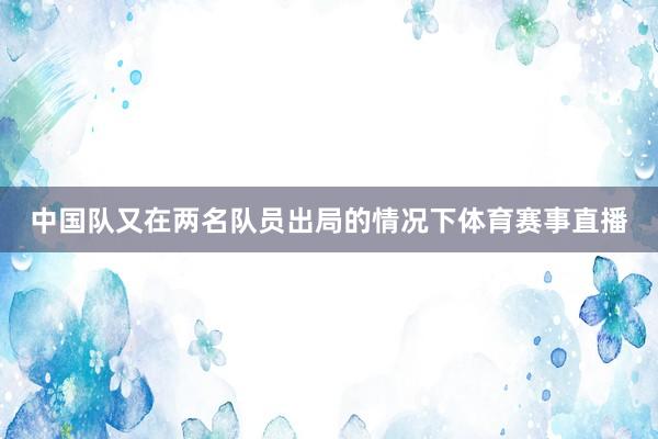 中国队又在两名队员出局的情况下体育赛事直播