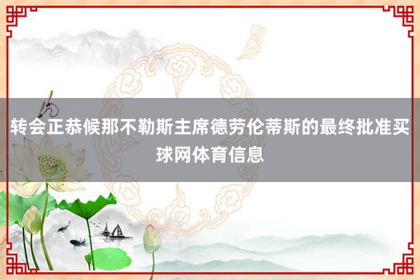 转会正恭候那不勒斯主席德劳伦蒂斯的最终批准买球网体育信息