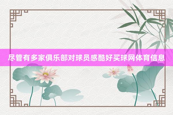 尽管有多家俱乐部对球员感酷好买球网体育信息