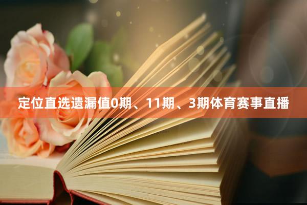 定位直选遗漏值0期、11期、3期体育赛事直播