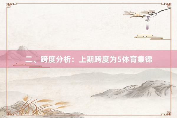 二、跨度分析：　　上期跨度为5体育集锦