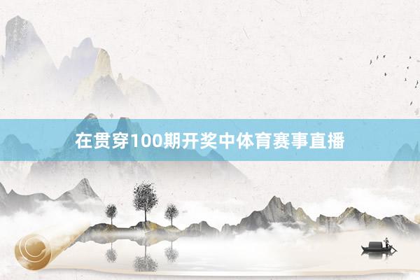 在贯穿100期开奖中体育赛事直播