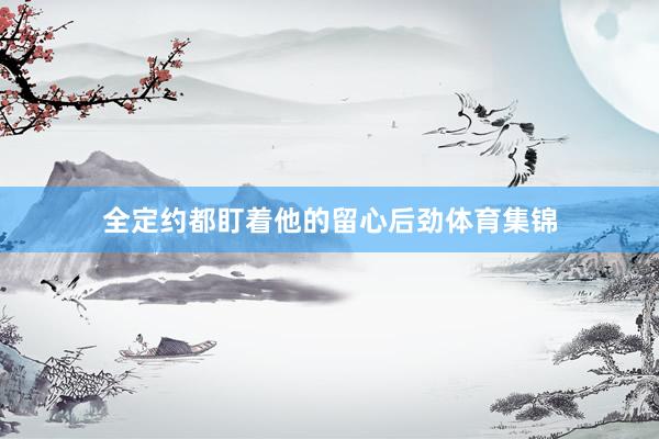 全定约都盯着他的留心后劲体育集锦