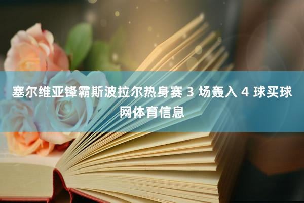塞尔维亚锋霸斯波拉尔热身赛 3 场轰入 4 球买球网体育信息