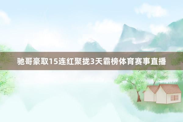 驰哥豪取15连红聚拢3天霸榜体育赛事直播