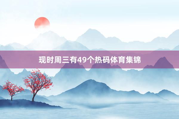 现时周三有49个热码体育集锦