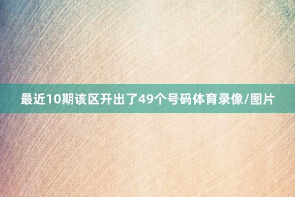 最近10期该区开出了49个号码体育录像/图片