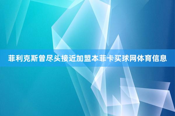 菲利克斯曾尽头接近加盟本菲卡买球网体育信息