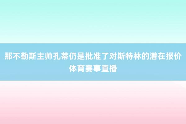 那不勒斯主帅孔蒂仍是批准了对斯特林的潜在报价体育赛事直播