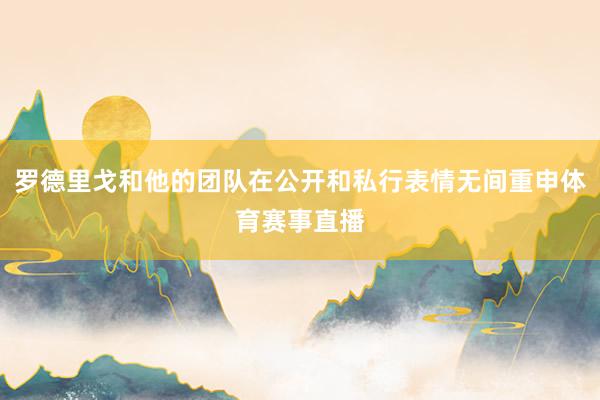 罗德里戈和他的团队在公开和私行表情无间重申体育赛事直播