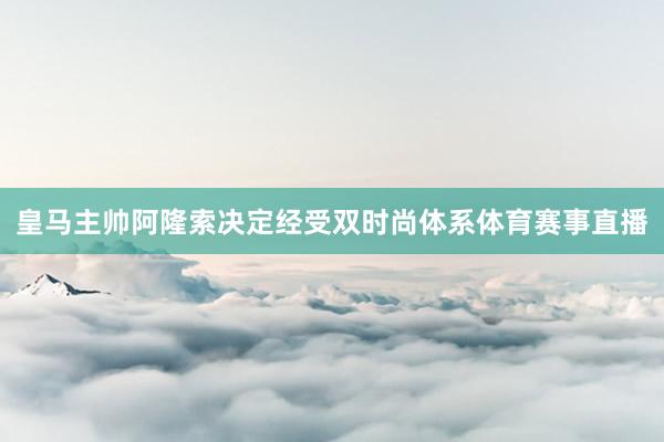 皇马主帅阿隆索决定经受双时尚体系体育赛事直播