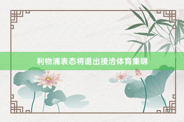 利物浦表态将退出接洽体育集锦