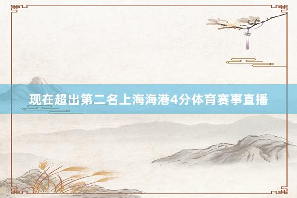 现在超出第二名上海海港4分体育赛事直播