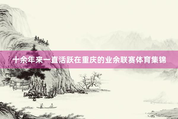十余年来一直活跃在重庆的业余联赛体育集锦