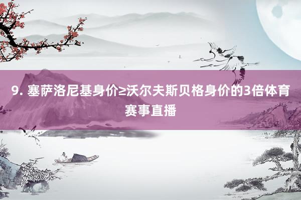 9. 塞萨洛尼基身价≥沃尔夫斯贝格身价的3倍体育赛事直播