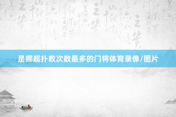 是挪超扑救次数最多的门将体育录像/图片