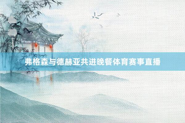 弗格森与德赫亚共进晚餐体育赛事直播