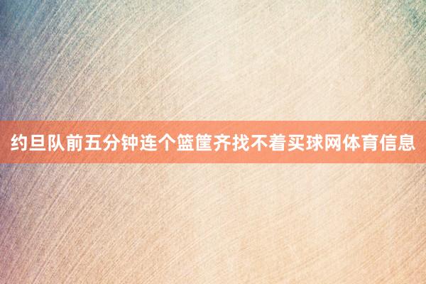 约旦队前五分钟连个篮筐齐找不着买球网体育信息