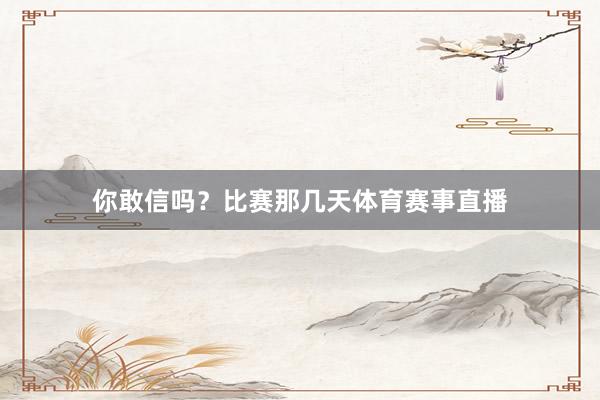 你敢信吗？比赛那几天体育赛事直播