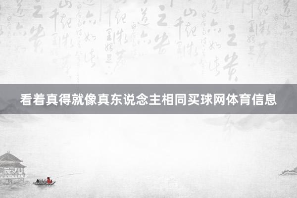 看着真得就像真东说念主相同买球网体育信息