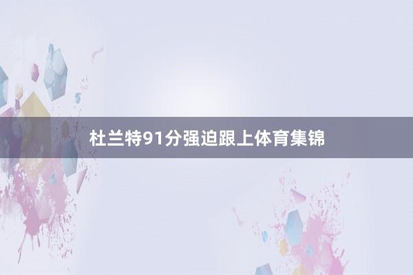杜兰特91分强迫跟上体育集锦