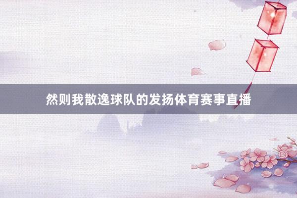 然则我散逸球队的发扬体育赛事直播