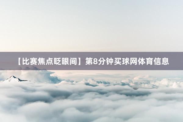 【比赛焦点眨眼间】第8分钟买球网体育信息