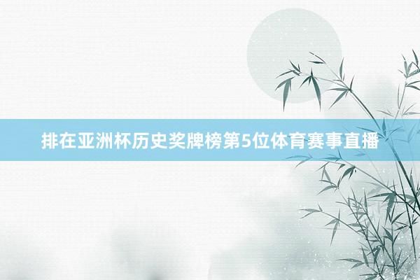 排在亚洲杯历史奖牌榜第5位体育赛事直播