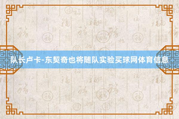 队长卢卡-东契奇也将随队实验买球网体育信息