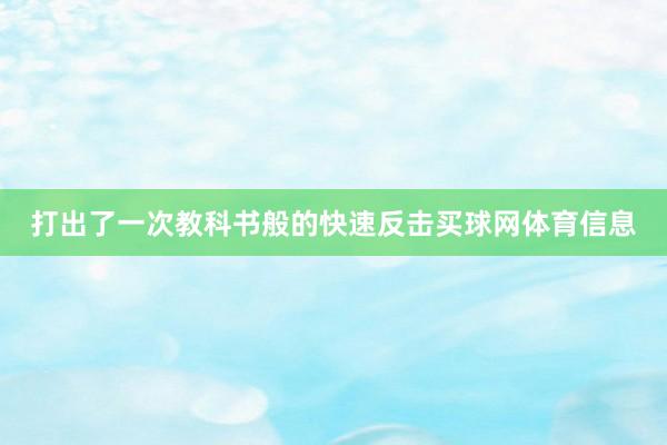 打出了一次教科书般的快速反击买球网体育信息
