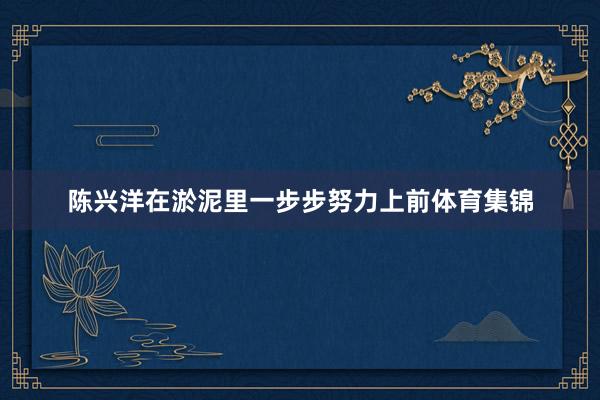 陈兴洋在淤泥里一步步努力上前体育集锦
