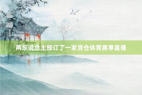 两东说念主预订了一家货仓体育赛事直播