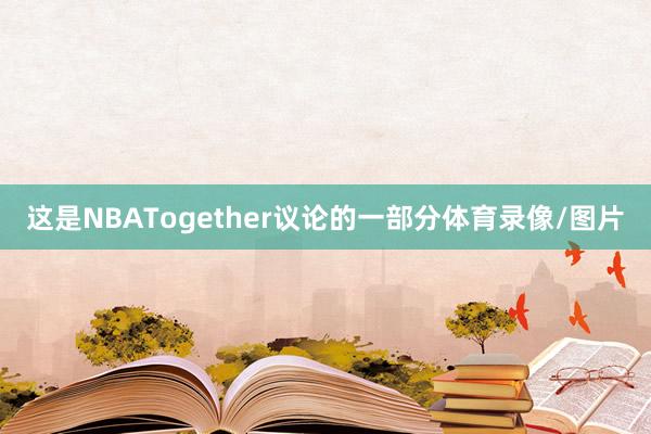 这是NBATogether议论的一部分体育录像/图片