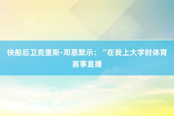 快船后卫克里斯-邓恩默示：“在我上大学时体育赛事直播