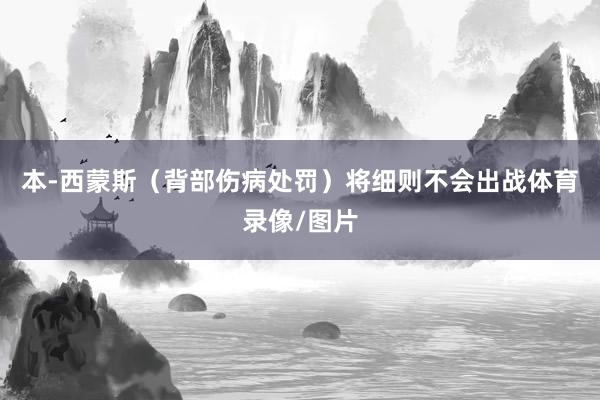 本-西蒙斯（背部伤病处罚）将细则不会出战体育录像/图片