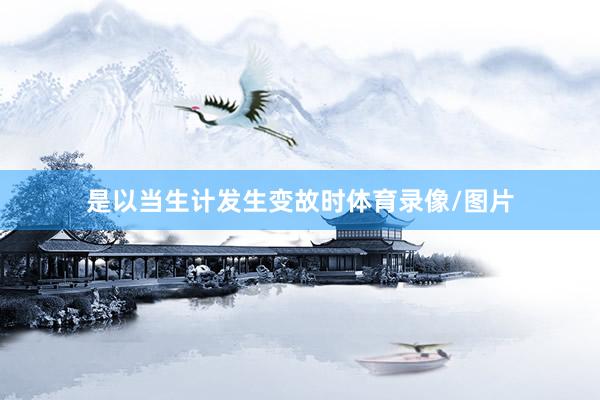 是以当生计发生变故时体育录像/图片